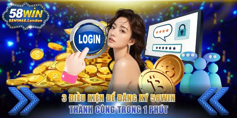 3 điều kiện để đăng ký 58WIN thành công trong 1 phút