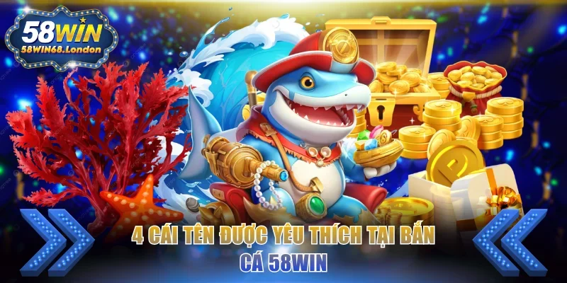4 cái tên được yêu thích tại bắn cá 58WIN