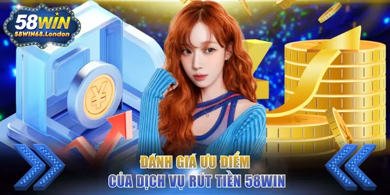 Đánh giá ưu điểm của dịch vụ rút tiền 58WIN